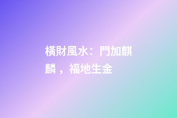 橫財風水：門加麒麟，福地生金